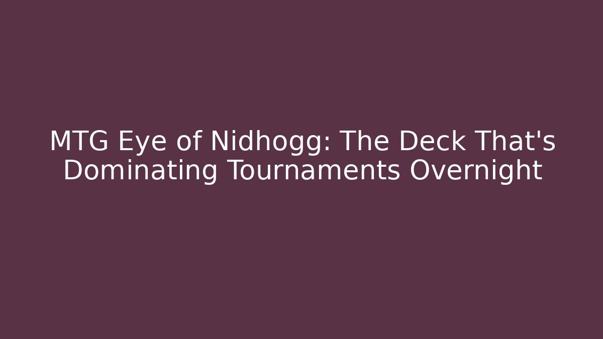 MTG Eye of Nidhogg: The Deck That’s Dominating Tournaments Overnight