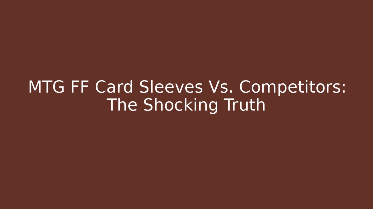 MTG FF Card Sleeves Vs. Competitors: The Shocking Truth