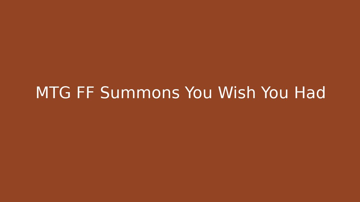 MTG FF Summons You Wish You Had