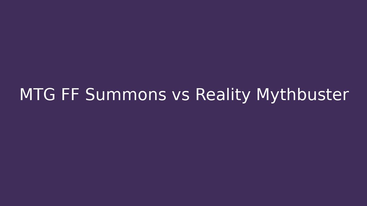 MTG FF Summons vs Reality Mythbuster