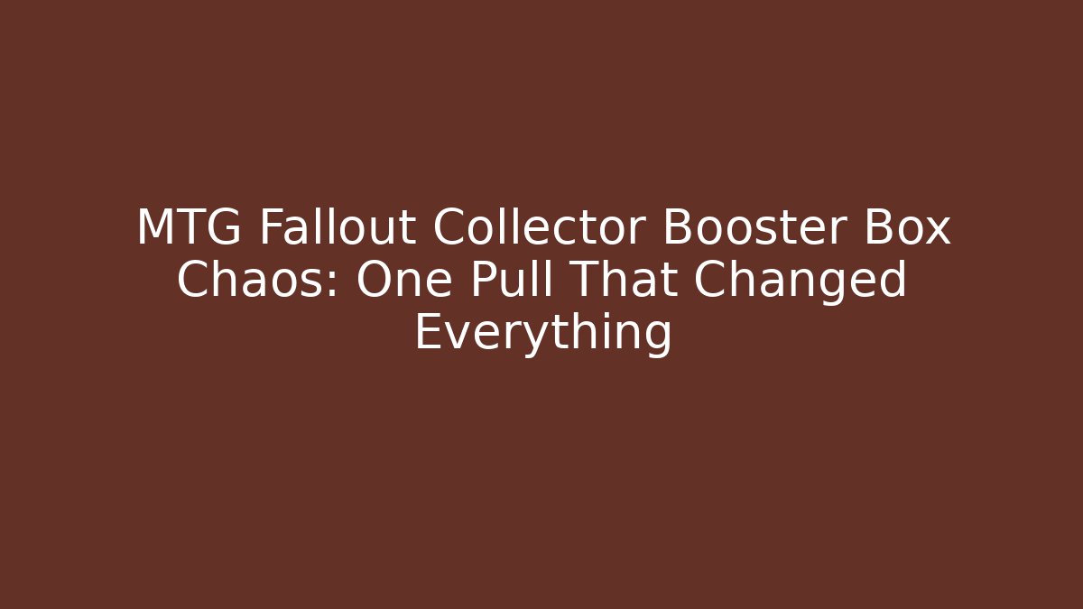 MTG Fallout Collector Booster Box Chaos: One Pull That Changed Everything