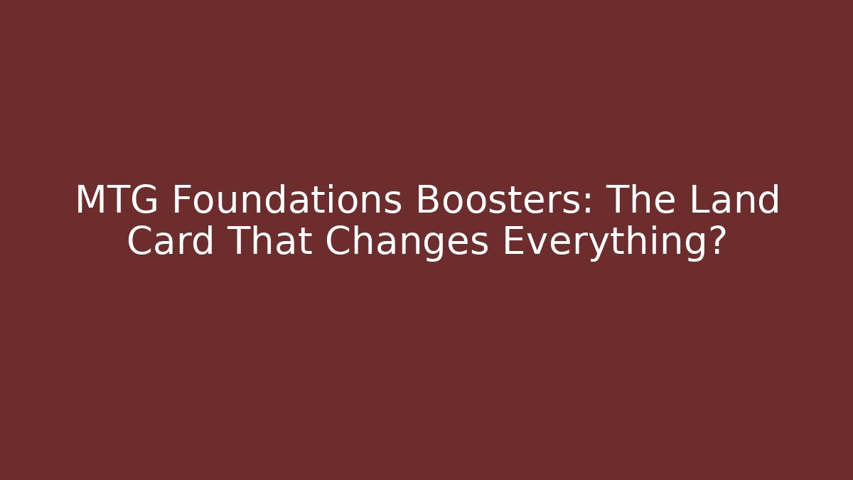 MTG Foundations Boosters: The Land Card That Changes Everything?