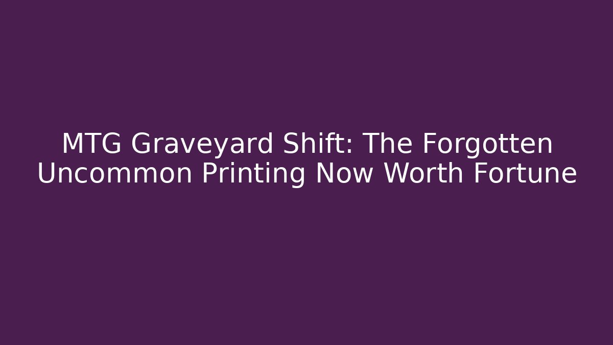 MTG Graveyard Shift: The Forgotten Uncommon Printing Now Worth Fortune