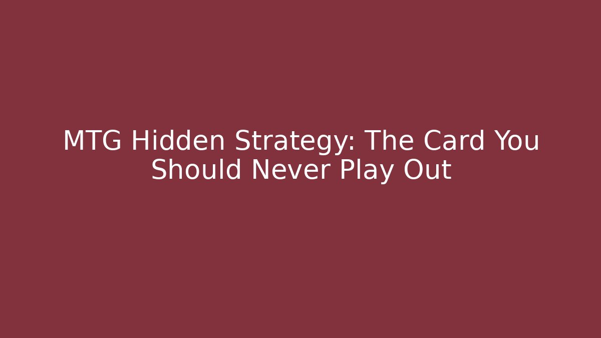 MTG Hidden Strategy: The Card You Should Never Play Out