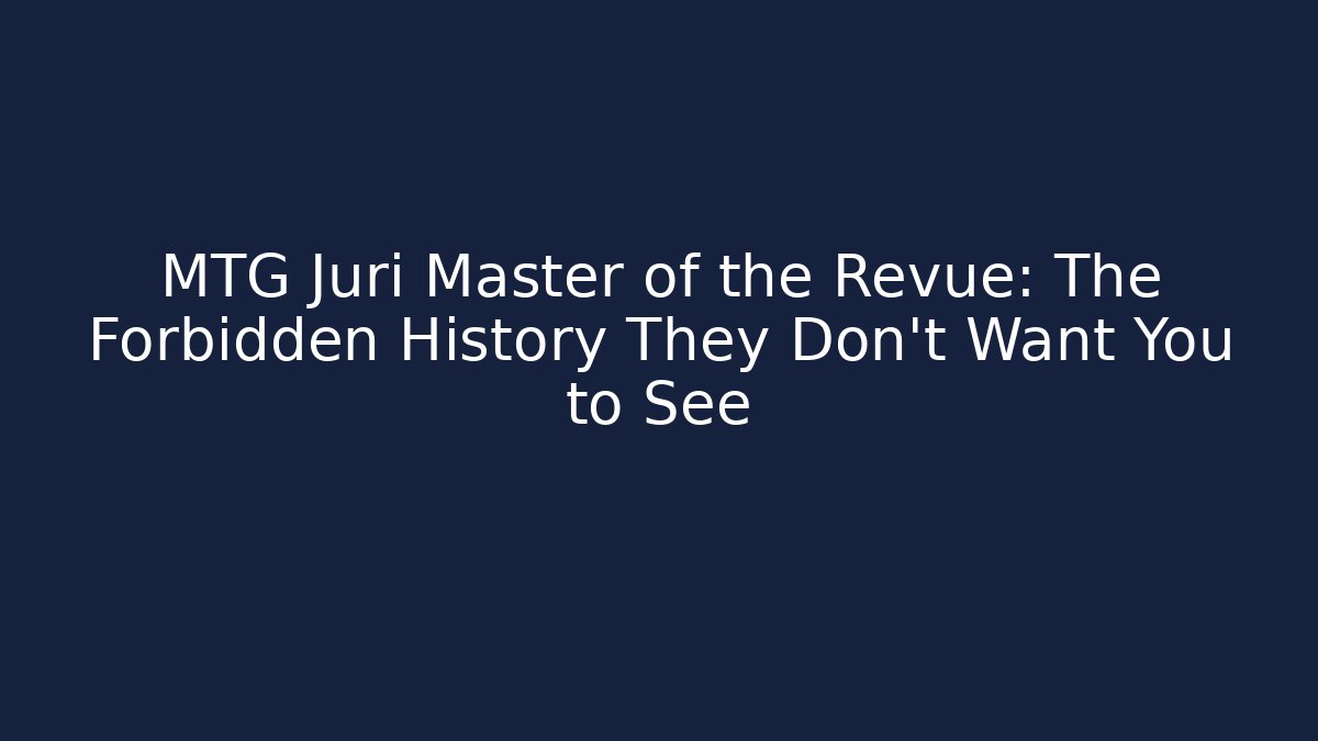 MTG Juri Master of the Revue: The Forbidden History They Don't Want You to See