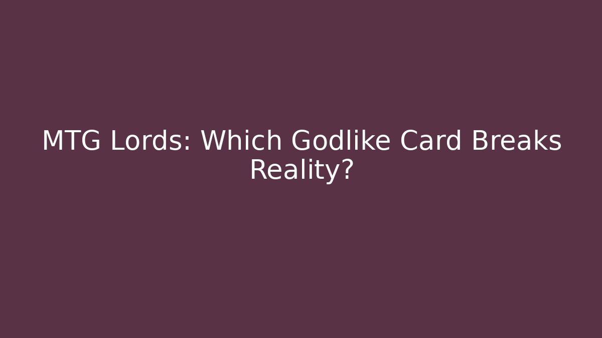 MTG Lords: Which Godlike Card Breaks Reality?