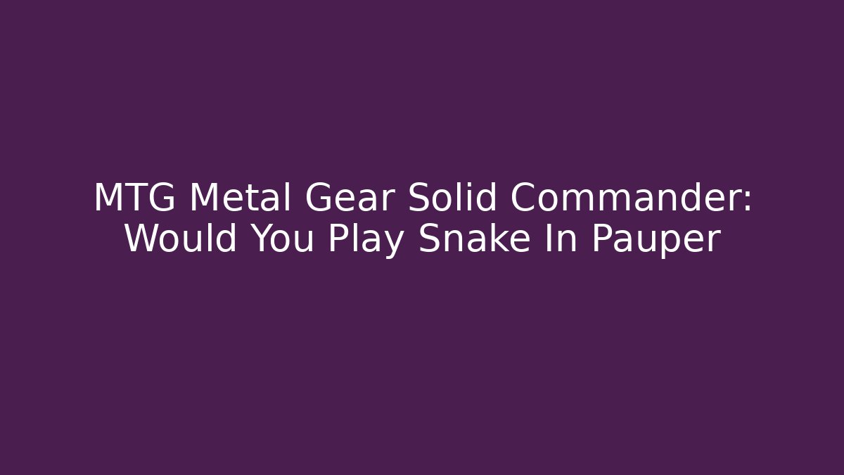 MTG Metal Gear Solid Commander: Would You Play Snake In Pauper