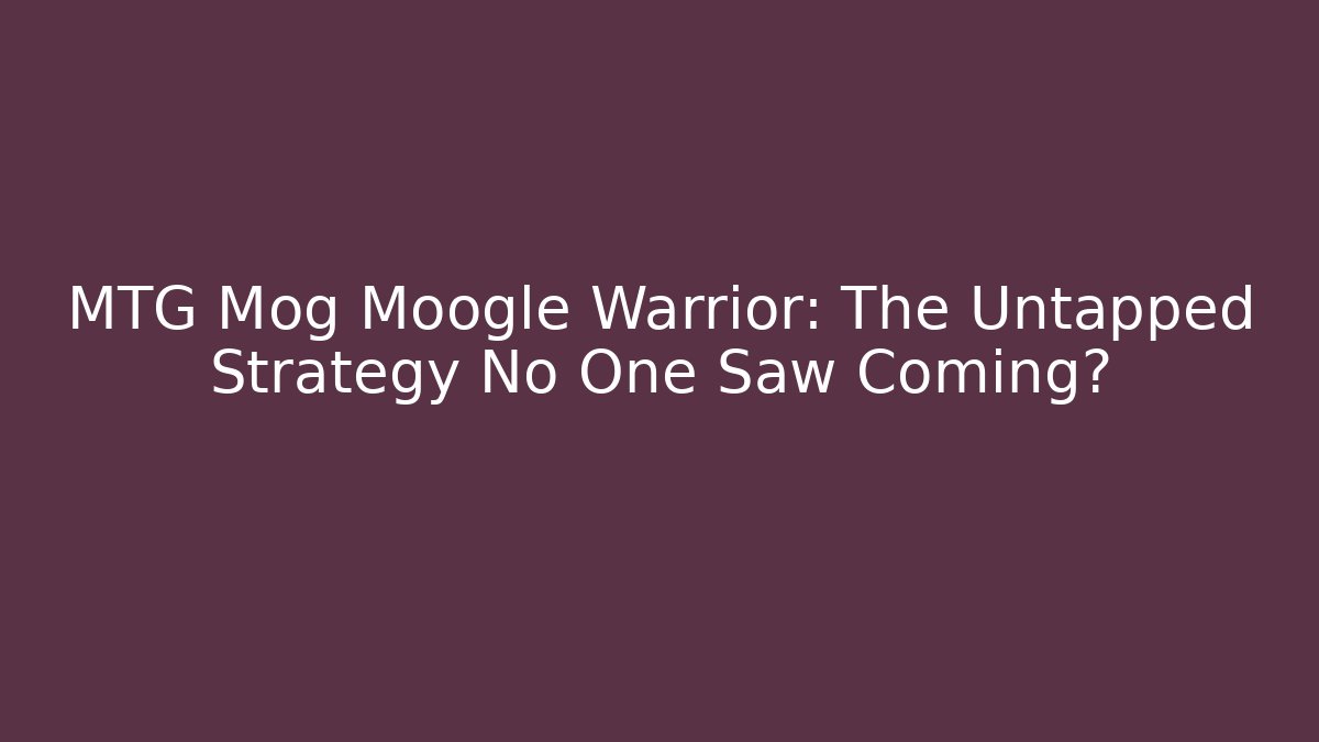 MTG Mog Moogle Warrior: The Untapped Strategy No One Saw Coming?