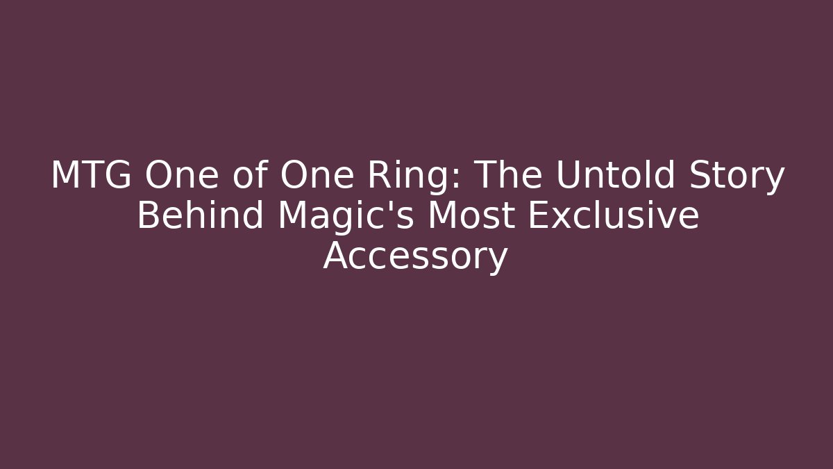 MTG One of One Ring: The Untold Story Behind Magic’s Most Exclusive Accessory