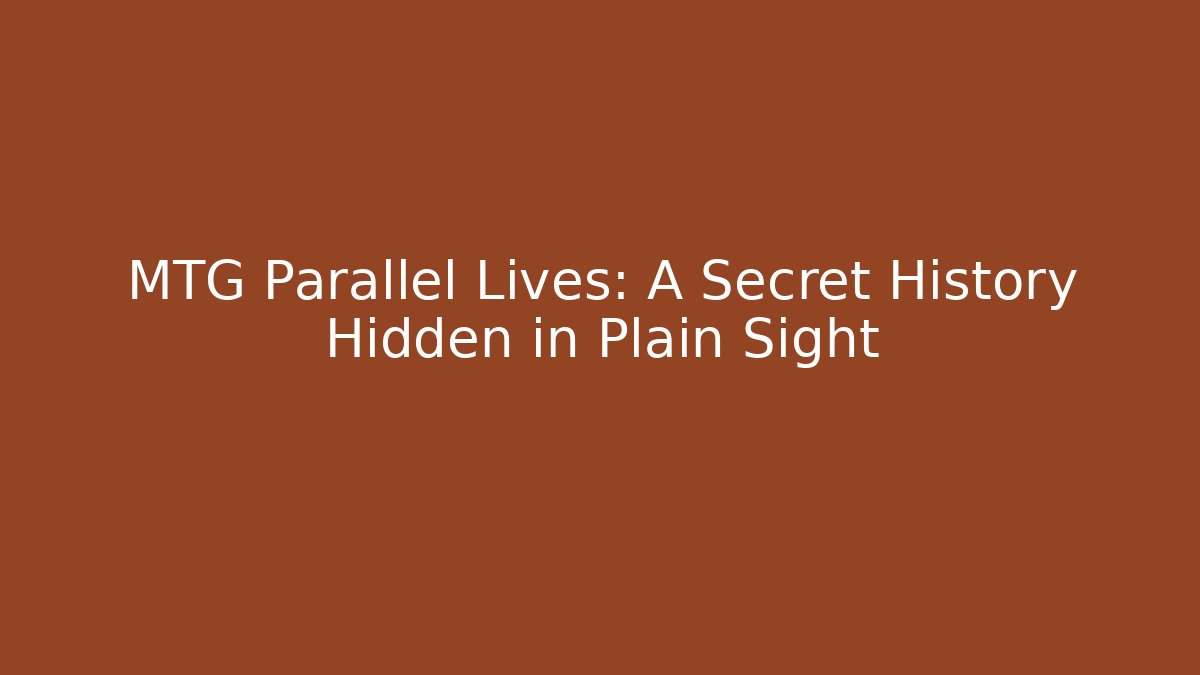 MTG Parallel Lives: A Secret History Hidden in Plain Sight