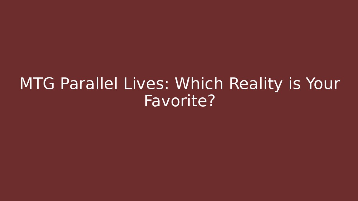 MTG Parallel Lives: Which Reality is Your Favorite?