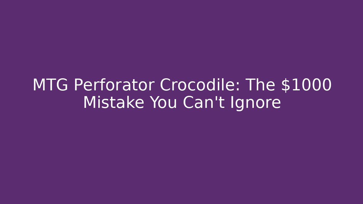 MTG Perforator Crocodile: The $1000 Mistake You Can't Ignore