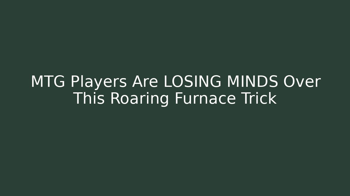 MTG Players Are LOSING MINDS Over This Roaring Furnace Trick