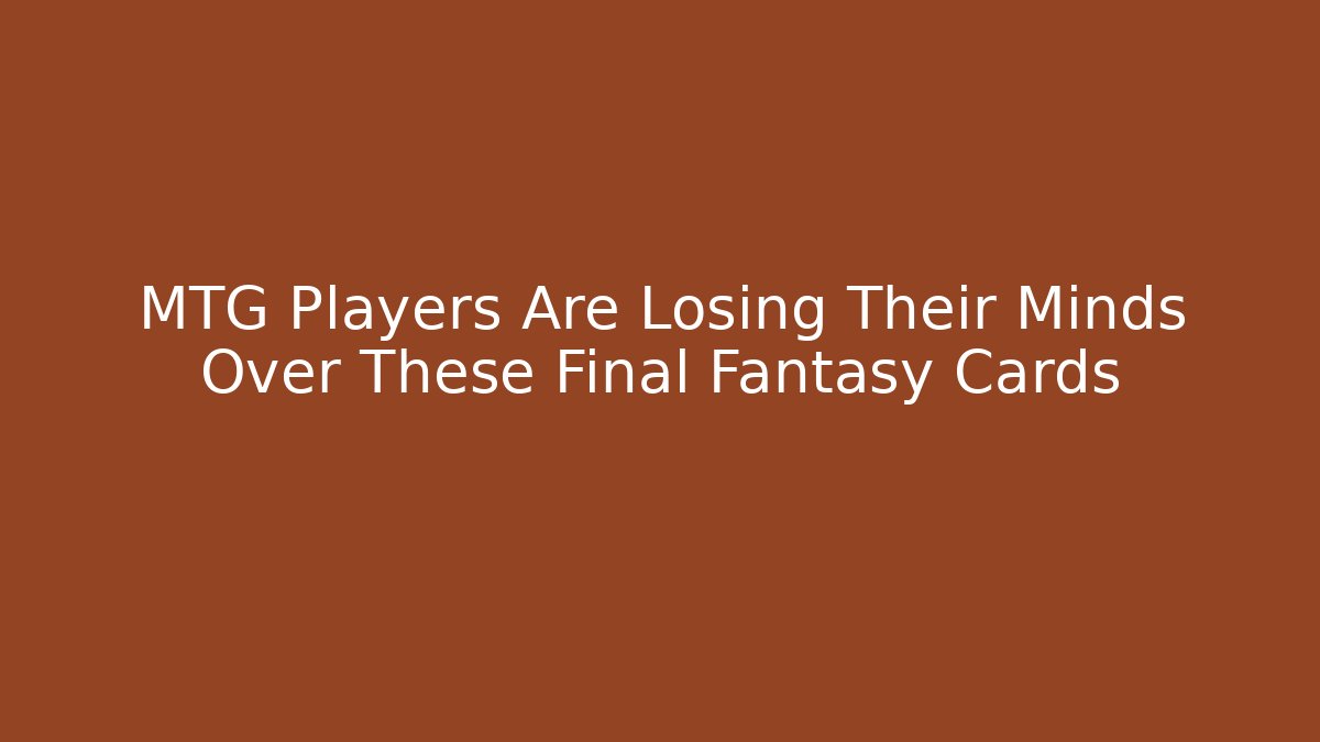 MTG Players Are Losing Their Minds Over These Final Fantasy Cards