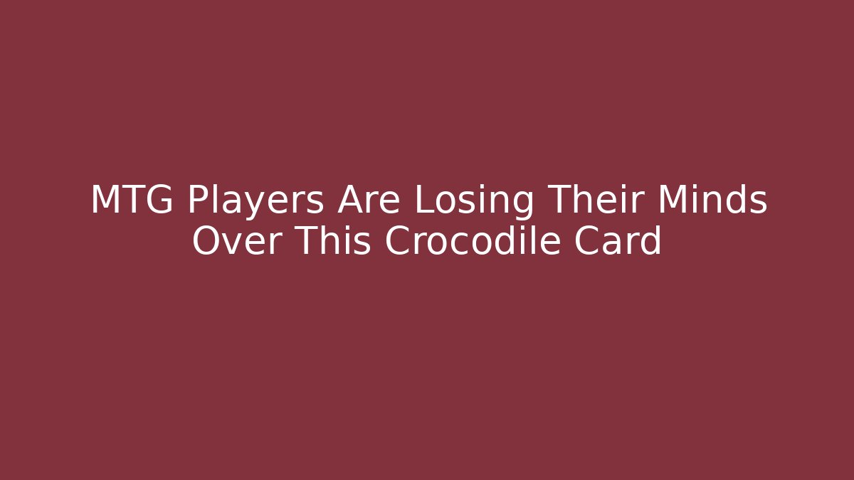 MTG Players Are Losing Their Minds Over This Crocodile Card