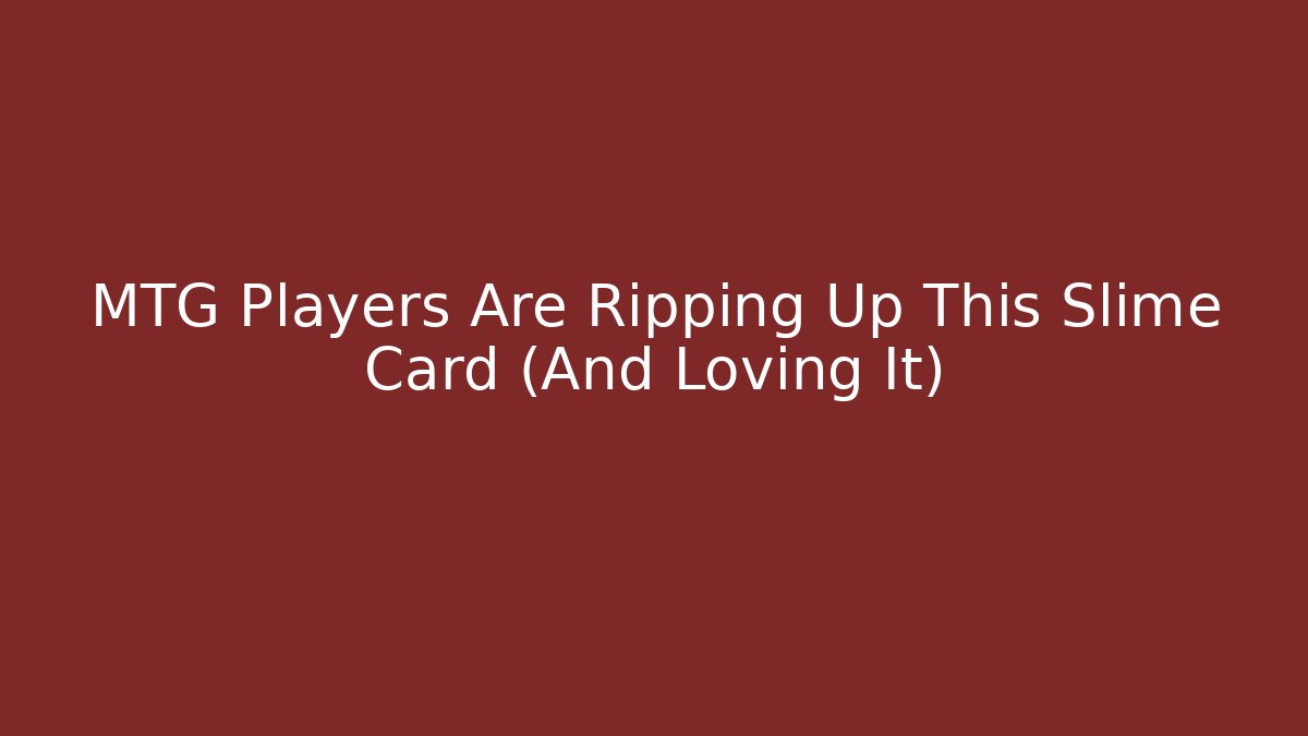 MTG Players Are Ripping Up This Slime Card (And Loving It)