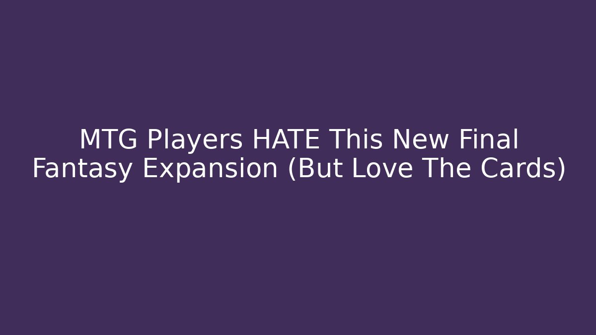MTG Players HATE This New Final Fantasy Expansion (But Love The Cards) - Andrea Zevedo