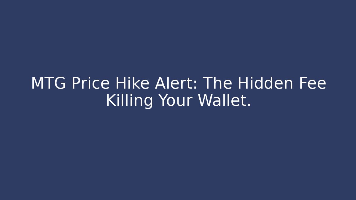 MTG Price Hike Alert: The Hidden Fee Killing Your Wallet.