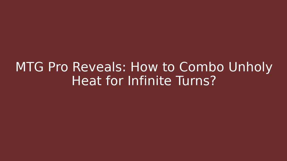 MTG Pro Reveals: How to Combo Unholy Heat for Infinite Turns?