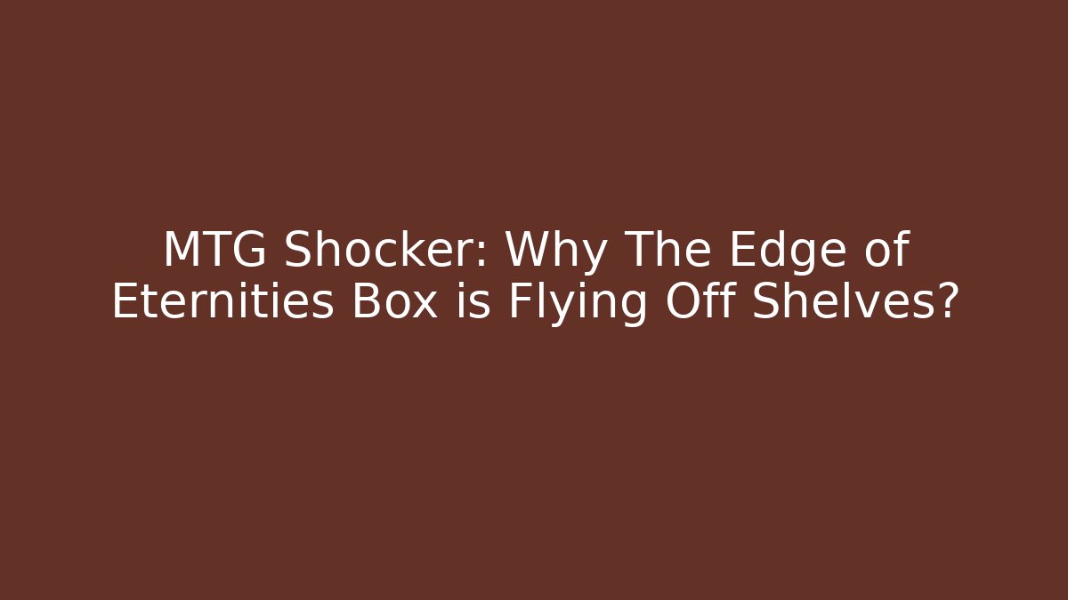 MTG Shocker: Why The Edge of Eternities Box is Flying Off Shelves?