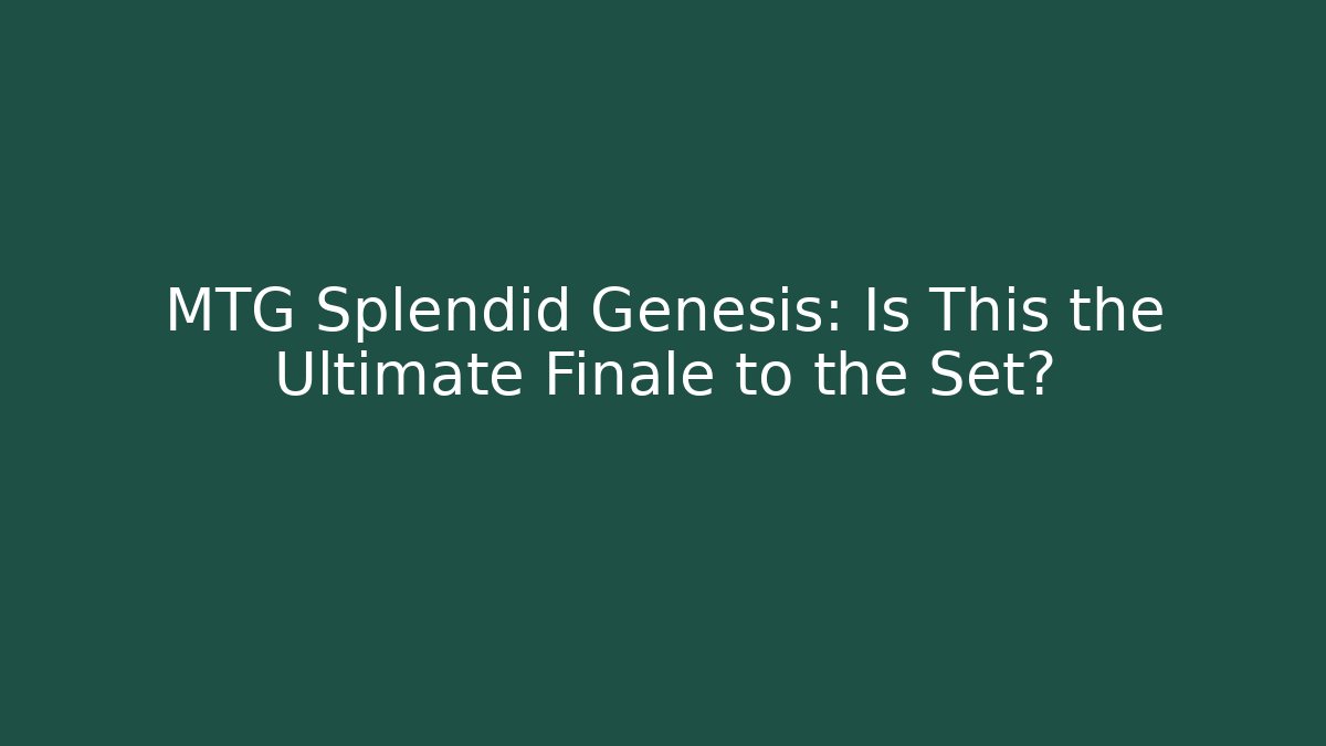 MTG Splendid Genesis: Is This the Ultimate Finale to the Set? - Andrea Zevedo