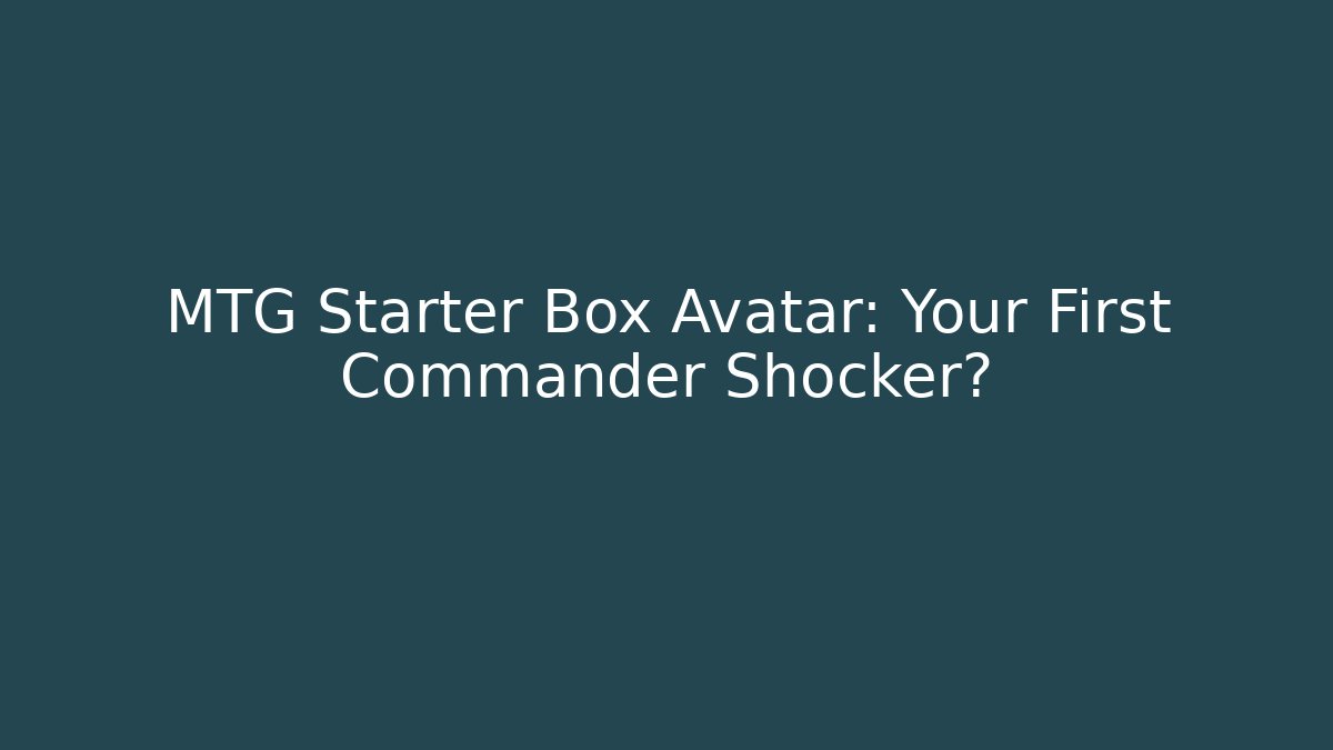 MTG Starter Box Avatar: Your First Commander Shocker?