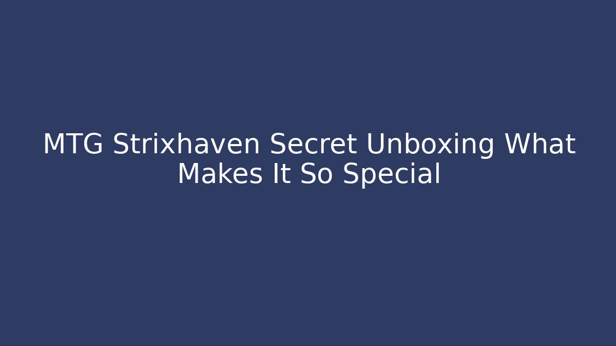 MTG Strixhaven Secret Unboxing What Makes It So Special
