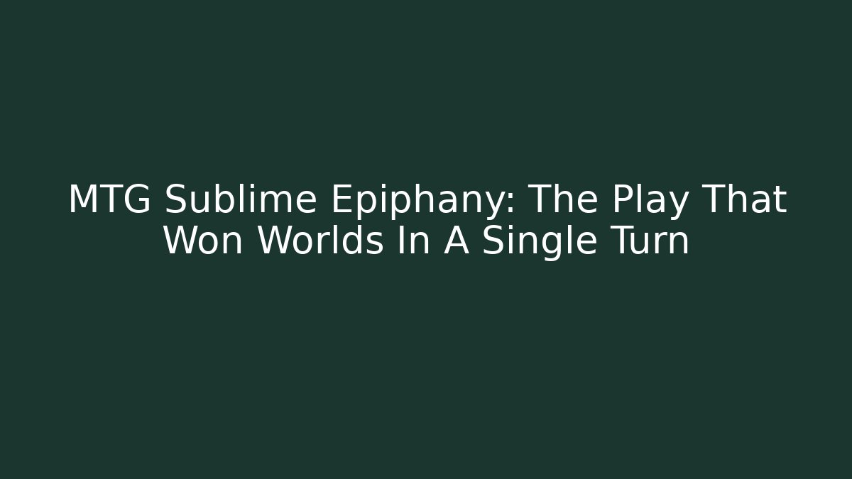 MTG Sublime Epiphany: The Play That Won Worlds In A Single Turn