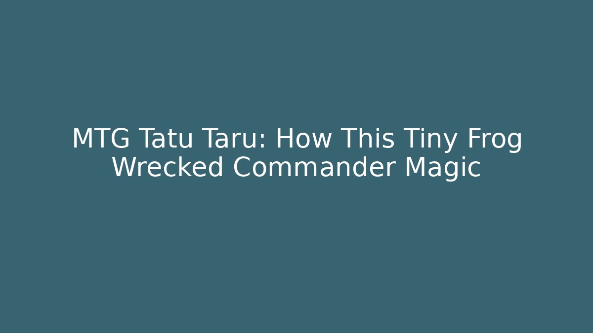 MTG Tatu Taru: How This Tiny Frog Wrecked Commander Magic - Andrea Zevedo