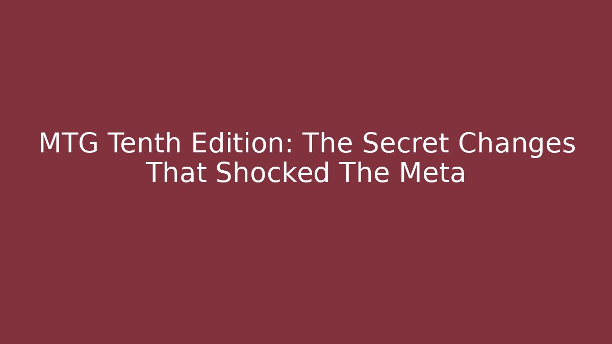 MTG Tenth Edition: The Secret Changes That Shocked The Meta