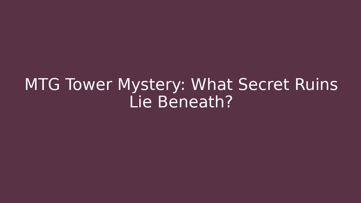 MTG Tower Mystery: What Secret Ruins Lie Beneath? - Andrea Zevedo