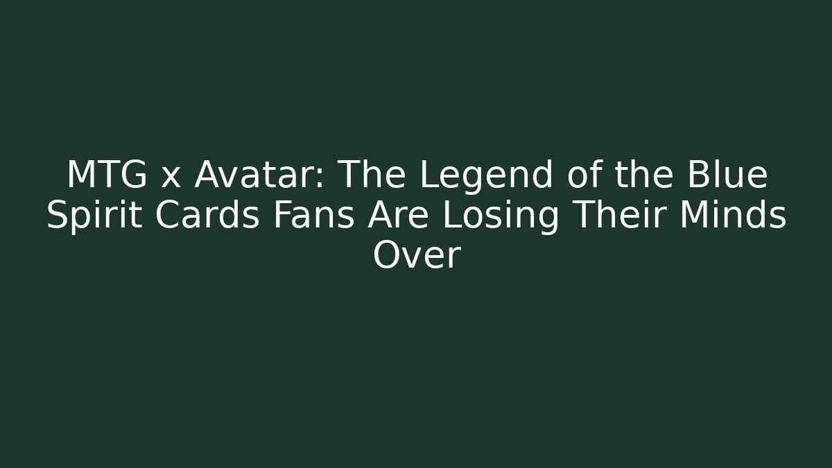 MTG x Avatar: The Legend of the Blue Spirit Cards Fans Are Losing Their Minds Over