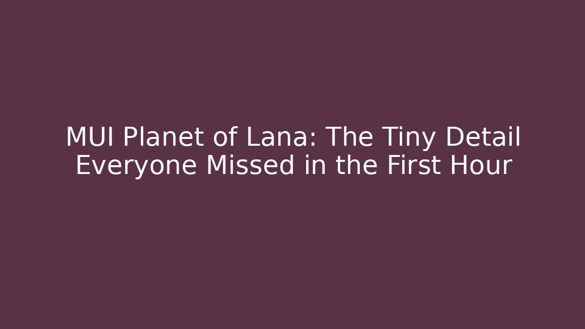 MUI Planet of Lana: The Tiny Detail Everyone Missed in the First Hour