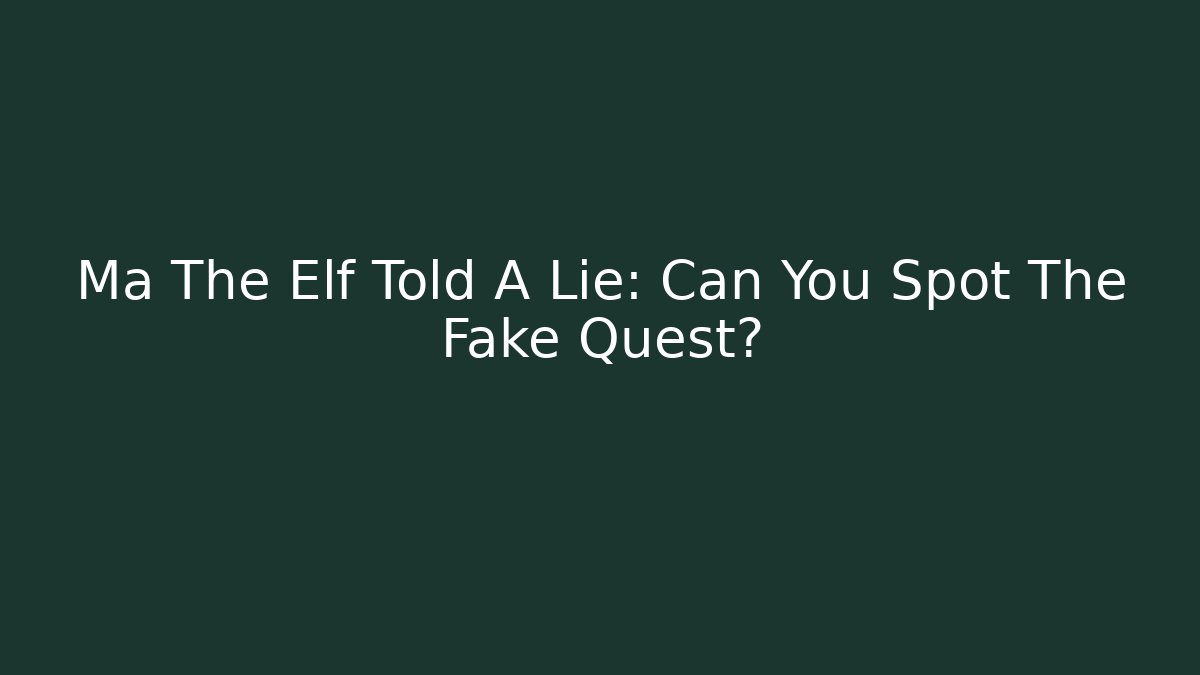 Ma The Elf Told A Lie: Can You Spot The Fake Quest?