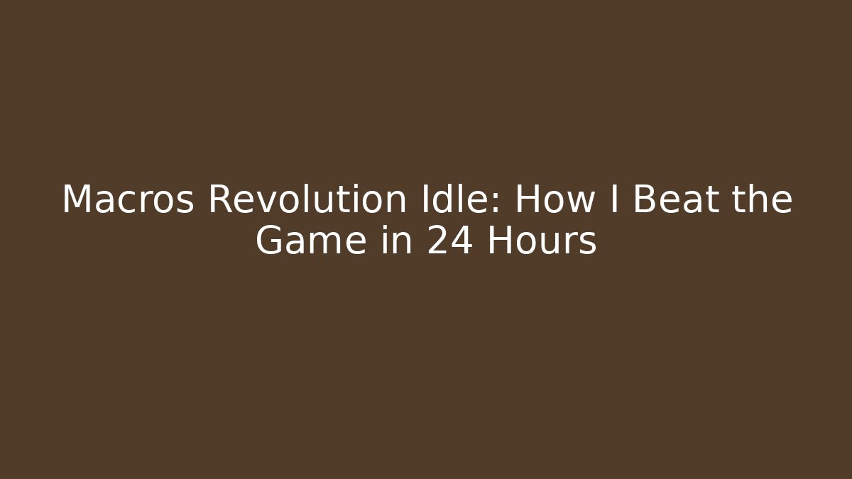 Macros Revolution Idle: How I Beat the Game in 24 Hours
