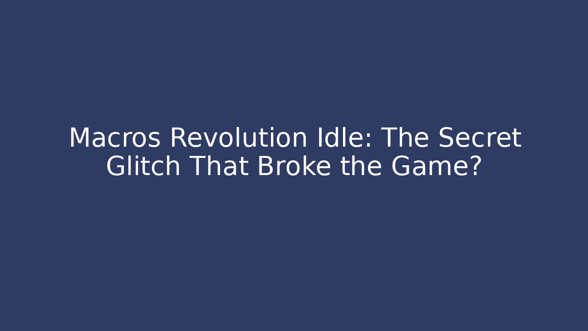 Macros Revolution Idle: The Secret Glitch That Broke the Game?
