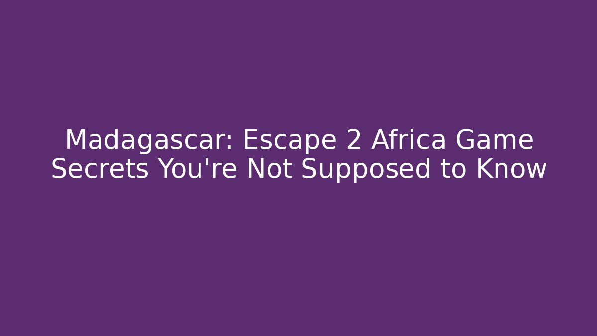 Madagascar: Escape 2 Africa Game Secrets You’re Not Supposed to Know