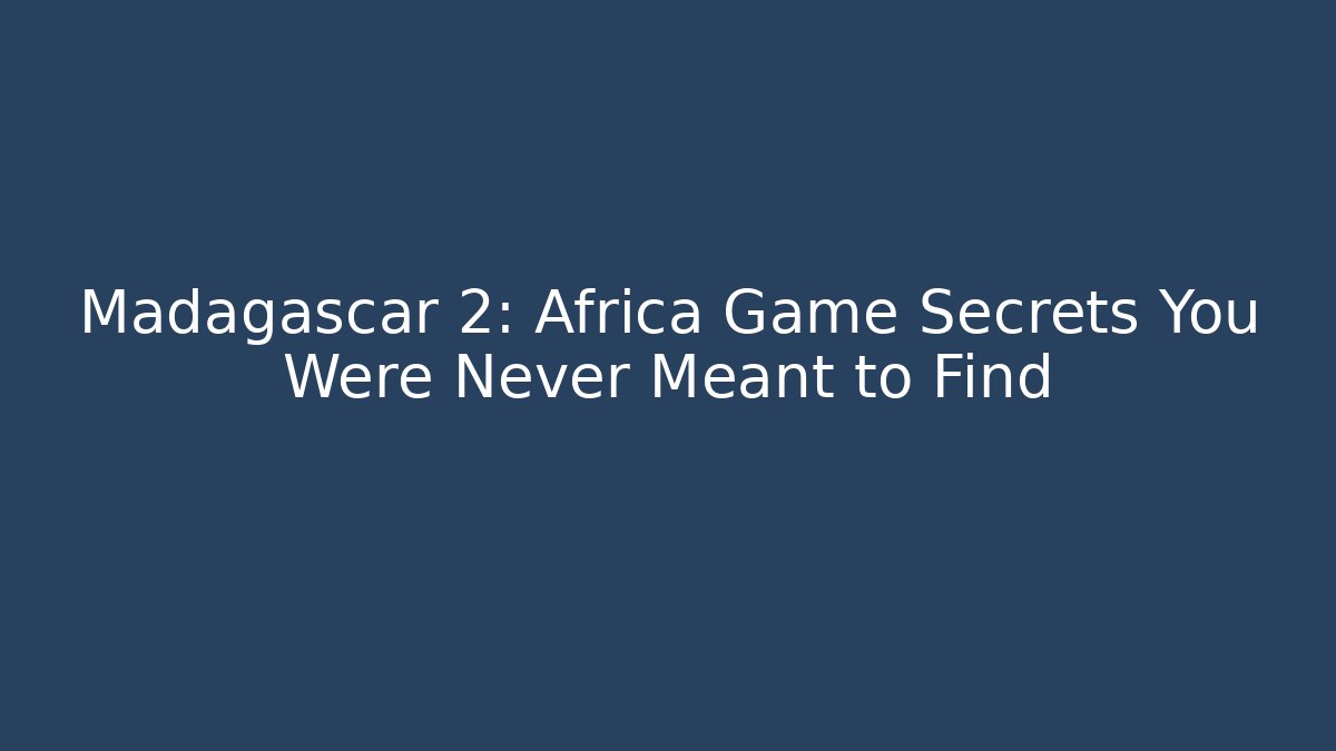 Madagascar 2: Africa Game Secrets You Were Never Meant to Find