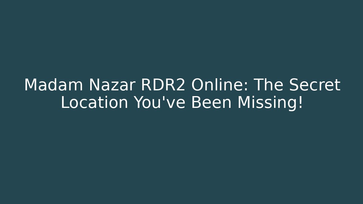 Madam Nazar RDR2 Online: The Secret Location You’ve Been Missing!