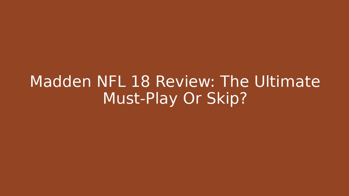Madden NFL 18 Review: The Ultimate Must-Play Or Skip?