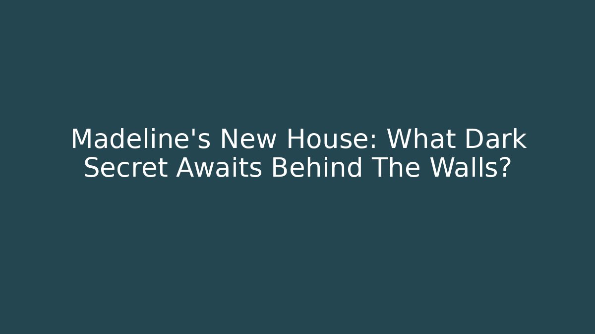 Madeline's New House: What Dark Secret Awaits Behind The Walls?