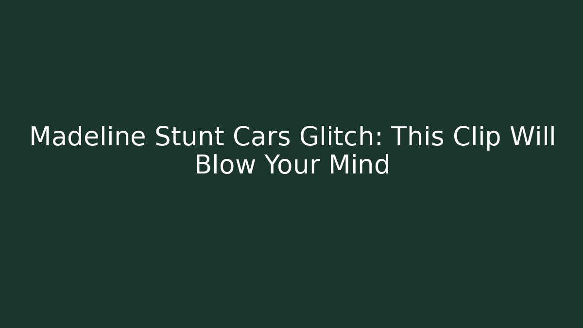 Madeline Stunt Cars Glitch: This Clip Will Blow Your Mind