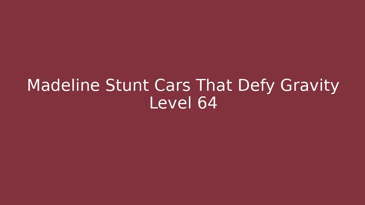 Madeline Stunt Cars That Defy Gravity Level 64 - Andrea Zevedo