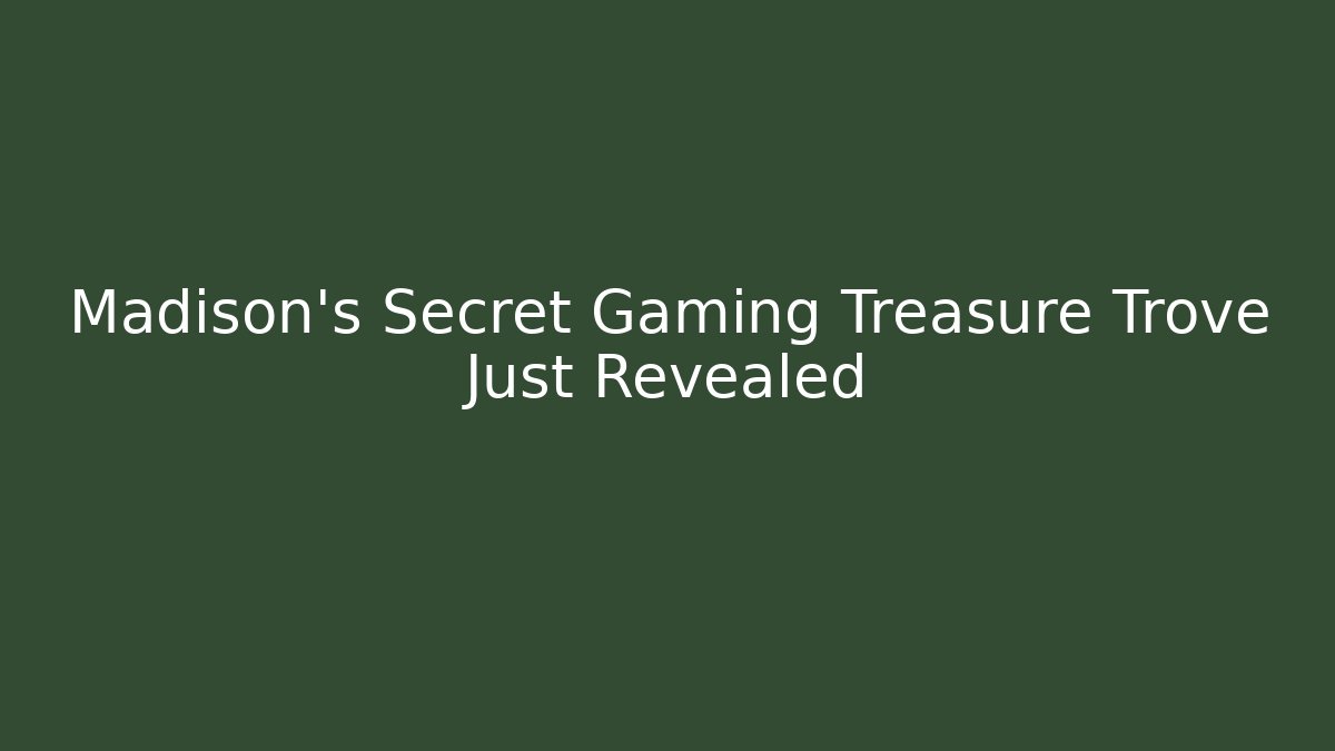 Madison's Secret Gaming Treasure Trove Just Revealed