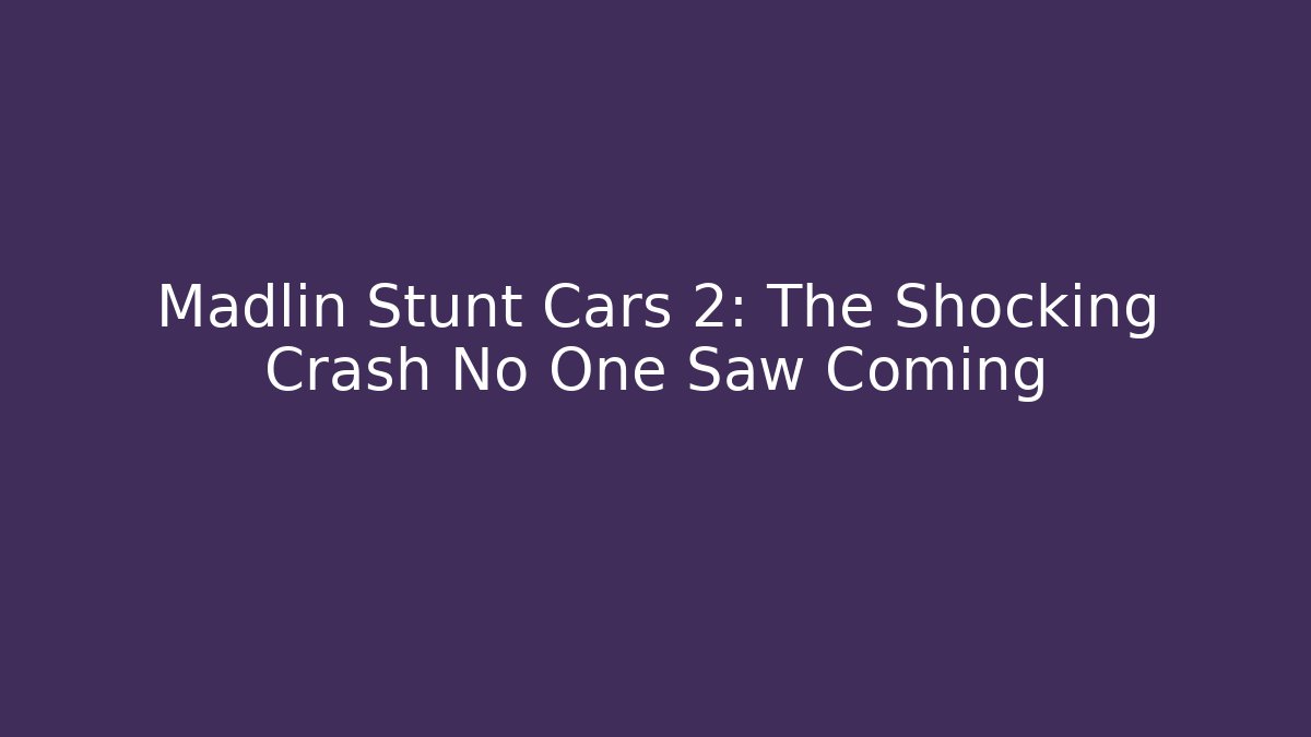 Madlin Stunt Cars 2: The Shocking Crash No One Saw Coming