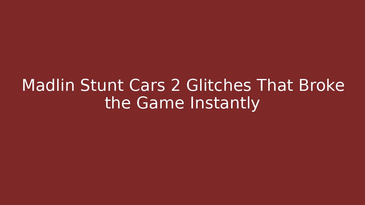 Madlin Stunt Cars 2 Glitches That Broke the Game Instantly