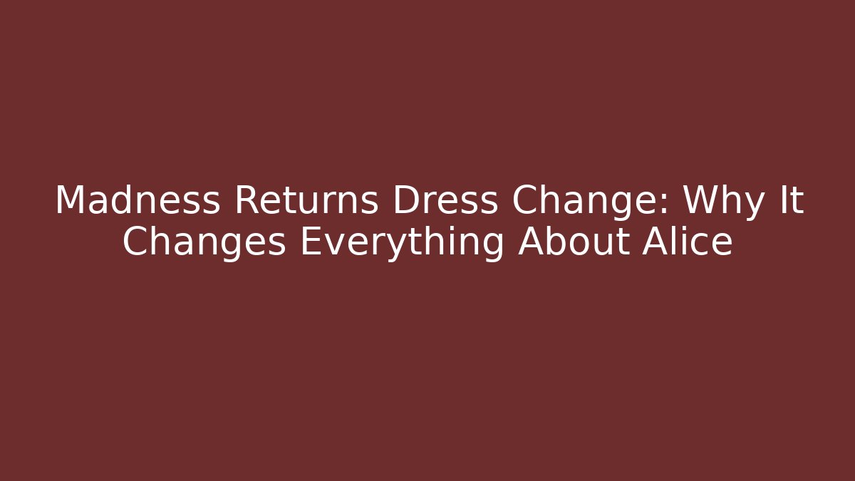 Madness Returns Dress Change: Why It Changes Everything About Alice