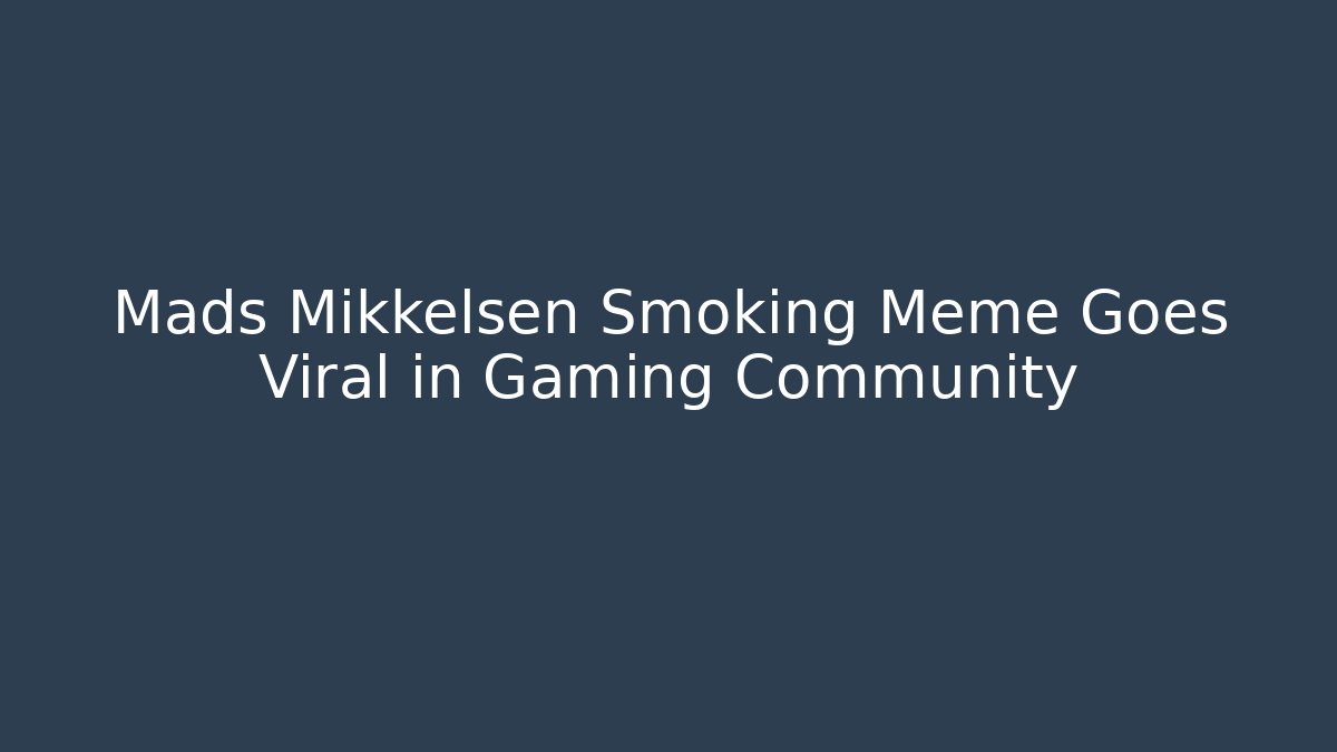Mads Mikkelsen Smoking Meme Goes Viral in Gaming Community