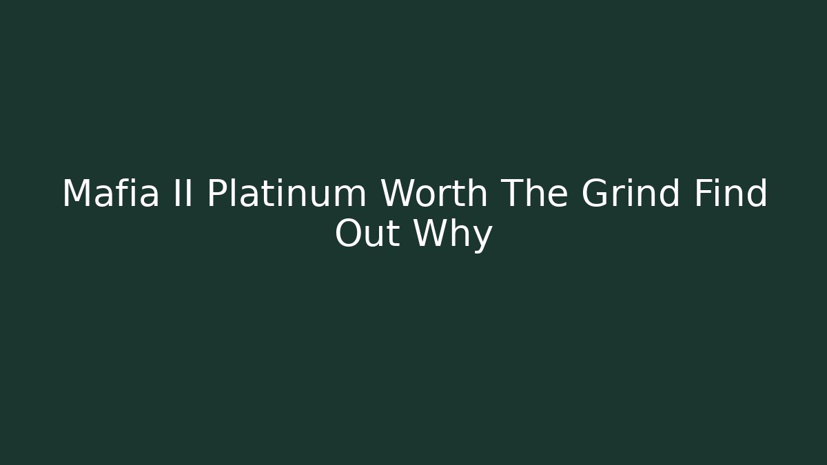 Mafia II Platinum Worth The Grind Find Out Why