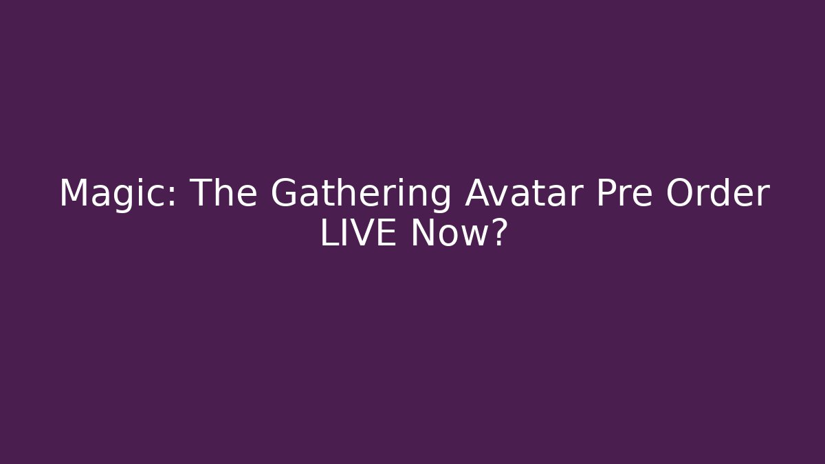 Magic: The Gathering Avatar Pre Order LIVE Now?